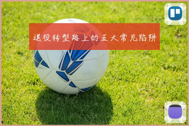 退役转型路上的五大常见陷阱