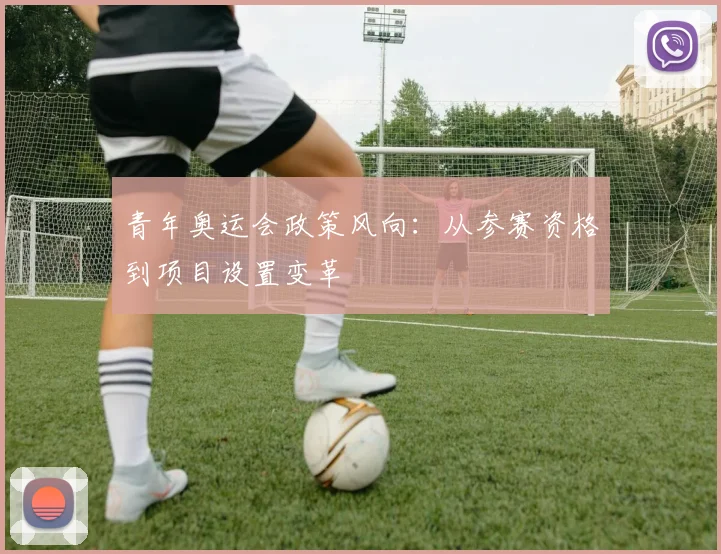 青年奥运会政策风向：从参赛资格到项目设置变革