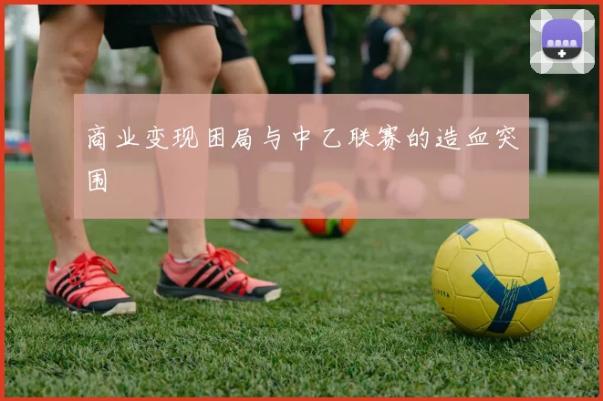 商业变现困局与中乙联赛的造血突围