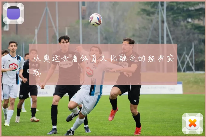 从奥运会看体育文化融合的经典实践
