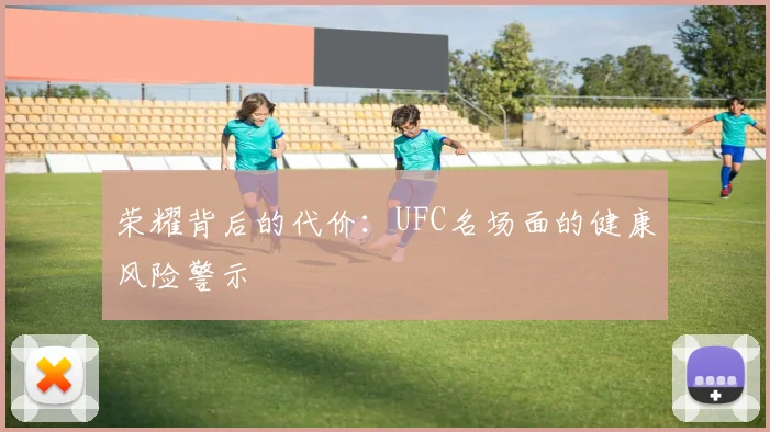 荣耀背后的代价：UFC名场面的健康风险警示