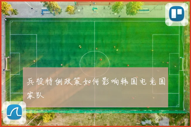 兵役特例政策如何影响韩国电竞国家队