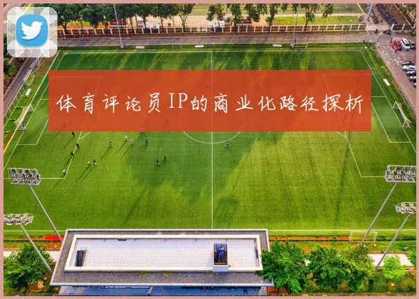 体育评论员IP的商业化路径探析