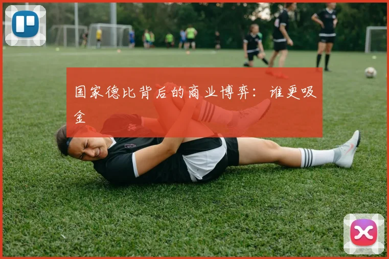 国家德比背后的商业博弈：谁更吸金
