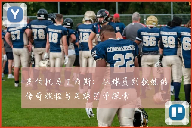 罗伯托马丁内斯：从球员到教练的传奇旅程与足球哲学探索