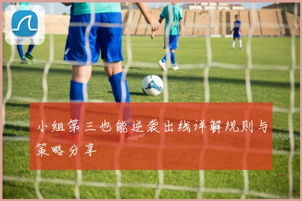 小组第三也能逆袭出线详解规则与策略分享