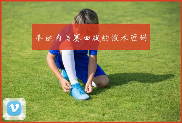 齐达内马赛回旋的技术密码
