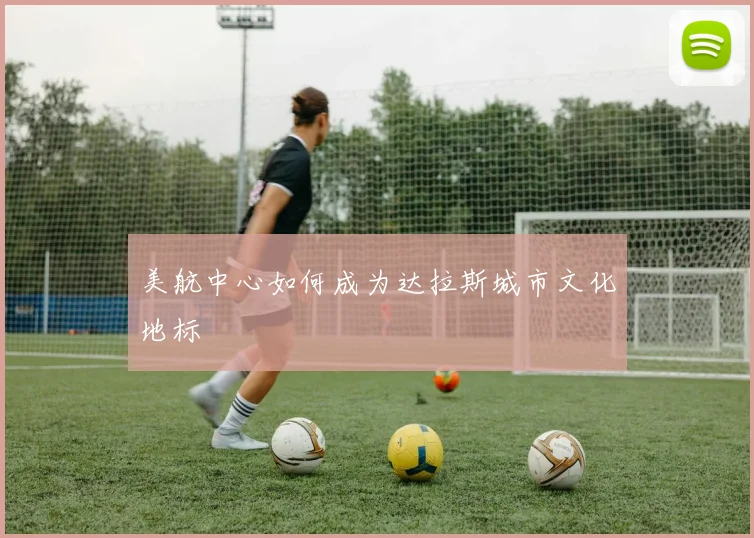 美航中心如何成为达拉斯城市文化地标