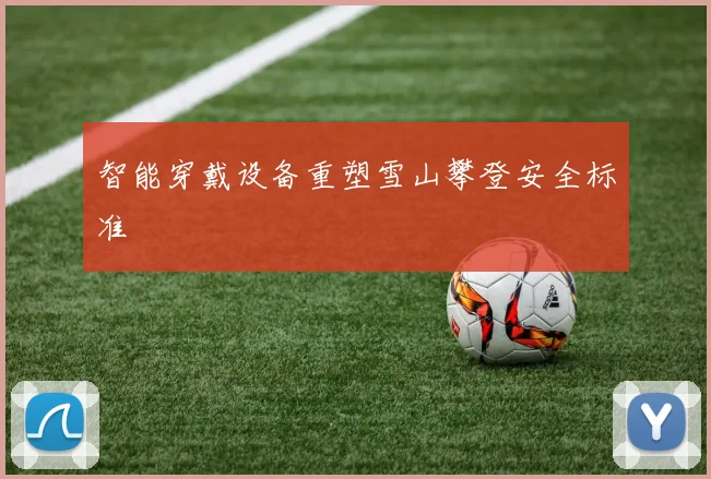 智能穿戴设备重塑雪山攀登安全标准