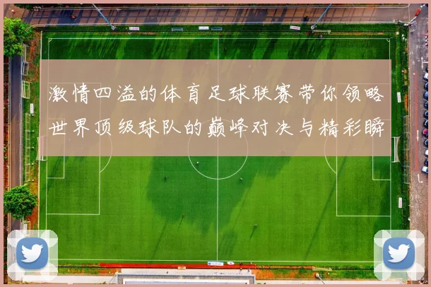 激情四溢的体育足球联赛带你领略世界顶级球队的巅峰对决与精彩瞬间