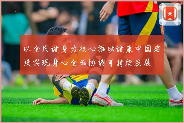 以全民健身为核心推动健康中国建设实现身心全面协调可持续发展
