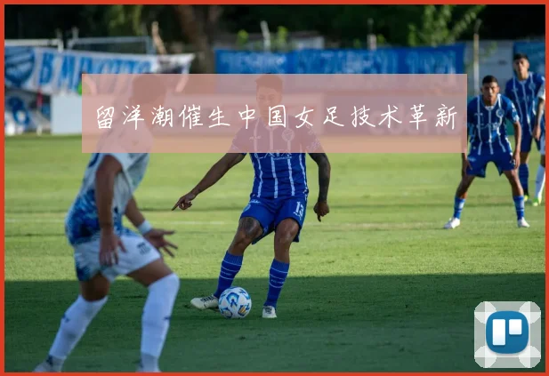 留洋潮催生中国女足技术革新
